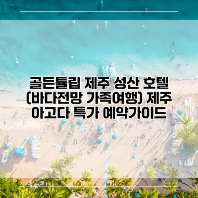 골든튤립 제주 성산 호텔 (바다전망 가족여행) 제주 아고다 특가 예약가이드