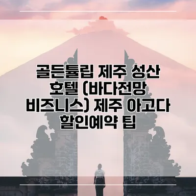 골든튤립 제주 성산 호텔 (바다전망 비즈니스) 제주 아고다 할인예약 팁