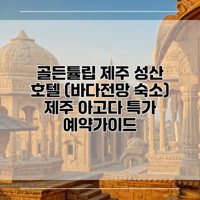 골든튤립 제주 성산 호텔 (바다전망 숙소) 제주 아고다 특가 예약가이드