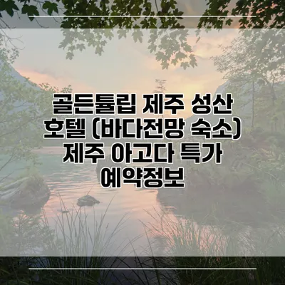 골든튤립 제주 성산 호텔 (바다전망 숙소) 제주 아고다 특가 예약정보