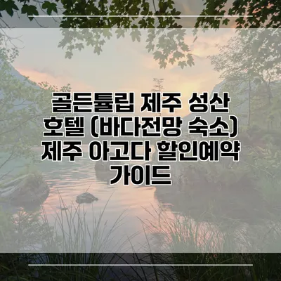 골든튤립 제주 성산 호텔 (바다전망 숙소) 제주 아고다 할인예약 가이드