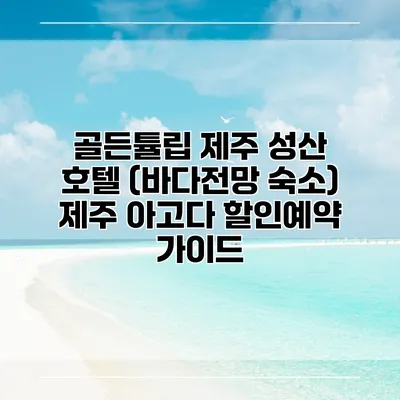 골든튤립 제주 성산 호텔 (바다전망 숙소) 제주 아고다 할인예약 가이드