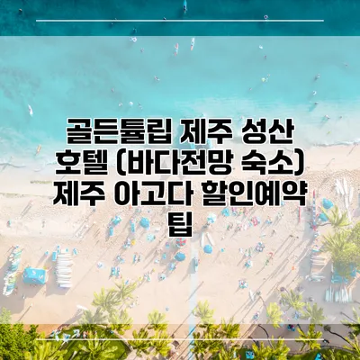 골든튤립 제주 성산 호텔 (바다전망 숙소) 제주 아고다 할인예약 팁