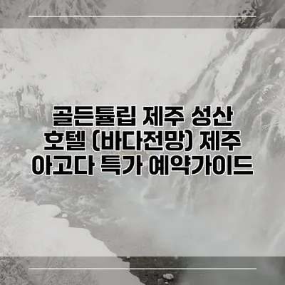 골든튤립 제주 성산 호텔 (바다전망) 제주 아고다 특가 예약가이드