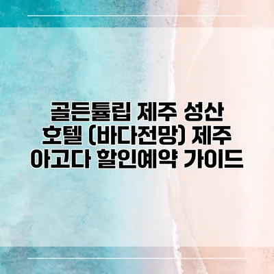 골든튤립 제주 성산 호텔 (바다전망) 제주 아고다 할인예약 가이드