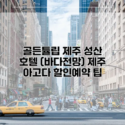 골든튤립 제주 성산 호텔 (바다전망) 제주 아고다 할인예약 팁