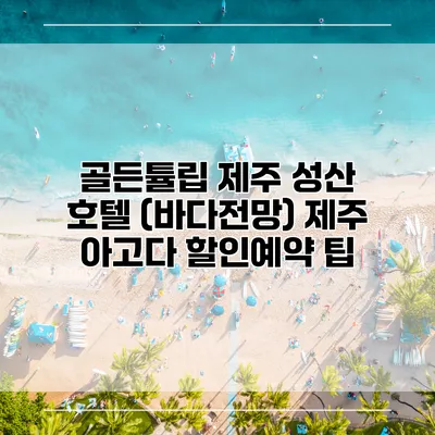 골든튤립 제주 성산 호텔 (바다전망) 제주 아고다 할인예약 팁