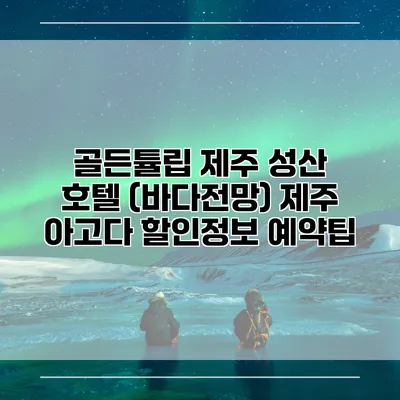 골든튤립 제주 성산 호텔 (바다전망) 제주 아고다 할인정보 예약팁