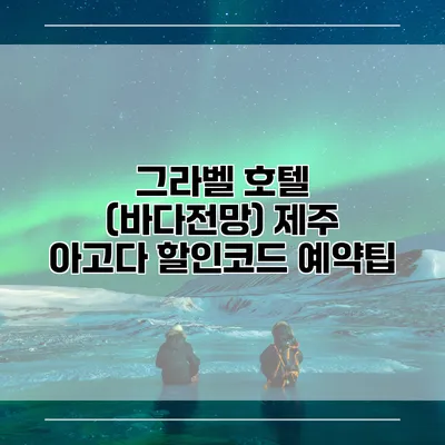 그라벨 호텔 (바다전망) 제주 아고다 할인코드 예약팁