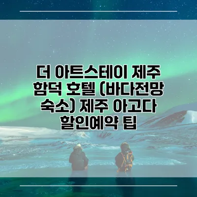 더 아트스테이 제주 함덕 호텔 (바다전망 숙소) 제주 아고다 할인예약 팁