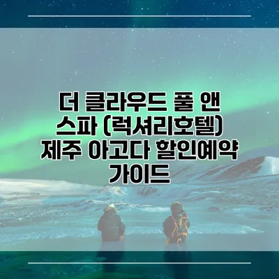 더 클라우드 풀 앤 스파 (럭셔리호텔) 제주 아고다 할인예약 가이드
