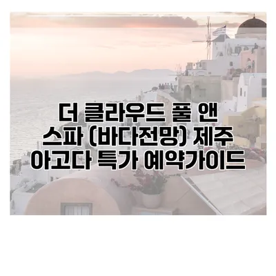 더 클라우드 풀 앤 스파 (바다전망) 제주 아고다 특가 예약가이드