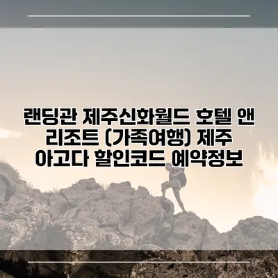 랜딩관 제주신화월드 호텔 앤 리조트 (가족여행) 제주 아고다 할인코드 예약정보