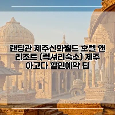 랜딩관 제주신화월드 호텔 앤 리조트 (럭셔리숙소) 제주 아고다 할인예약 팁