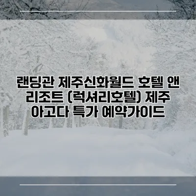 랜딩관 제주신화월드 호텔 앤 리조트 (럭셔리호텔) 제주 아고다 특가 예약가이드