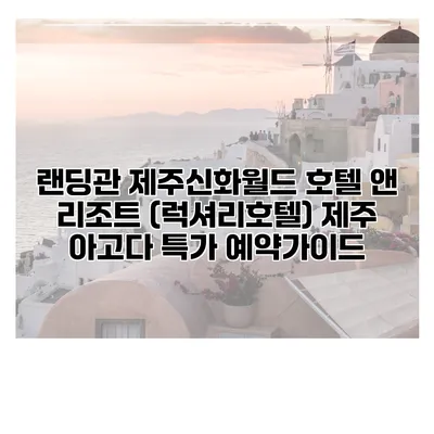 랜딩관 제주신화월드 호텔 앤 리조트 (럭셔리호텔) 제주 아고다 특가 예약가이드