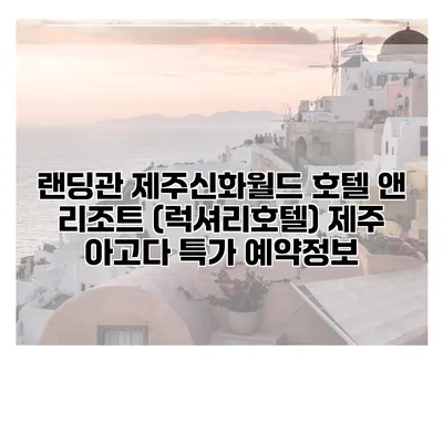 랜딩관 제주신화월드 호텔 앤 리조트 (럭셔리호텔) 제주 아고다 특가 예약정보