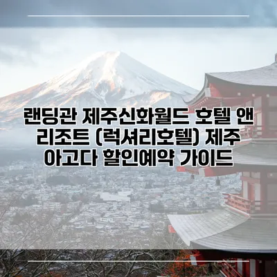 랜딩관 제주신화월드 호텔 앤 리조트 (럭셔리호텔) 제주 아고다 할인예약 가이드