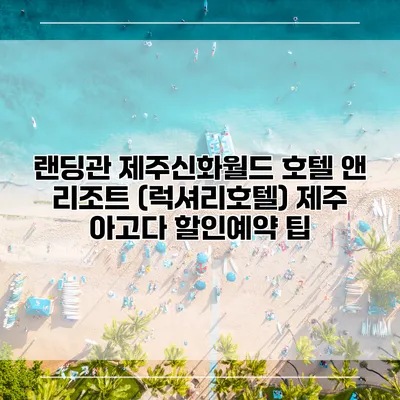 랜딩관 제주신화월드 호텔 앤 리조트 (럭셔리호텔) 제주 아고다 할인예약 팁