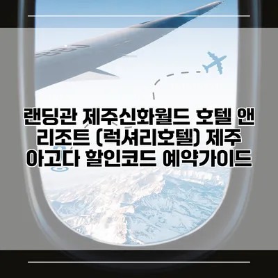 랜딩관 제주신화월드 호텔 앤 리조트 (럭셔리호텔) 제주 아고다 할인코드 예약가이드