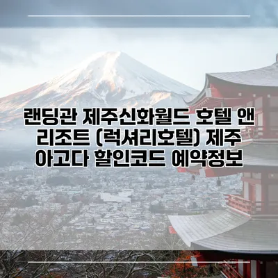 랜딩관 제주신화월드 호텔 앤 리조트 (럭셔리호텔) 제주 아고다 할인코드 예약정보