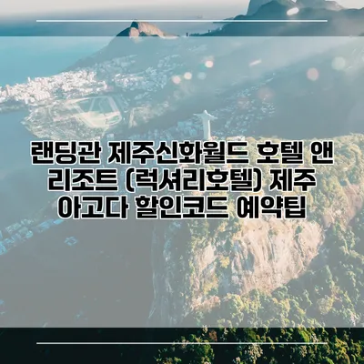 랜딩관 제주신화월드 호텔 앤 리조트 (럭셔리호텔) 제주 아고다 할인코드 예약팁