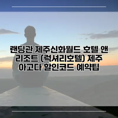 랜딩관 제주신화월드 호텔 앤 리조트 (럭셔리호텔) 제주 아고다 할인코드 예약팁