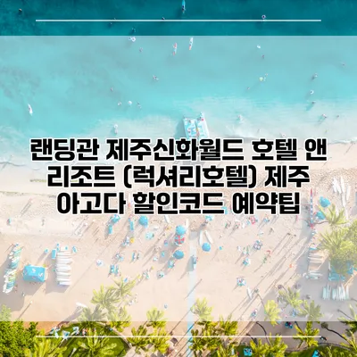 랜딩관 제주신화월드 호텔 앤 리조트 (럭셔리호텔) 제주 아고다 할인코드 예약팁