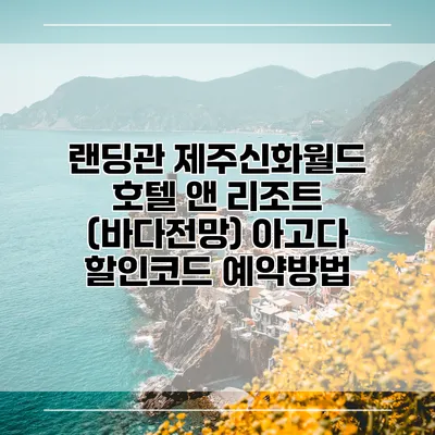 랜딩관 제주신화월드 호텔 앤 리조트 (바다전망) 아고다 할인코드 예약방법