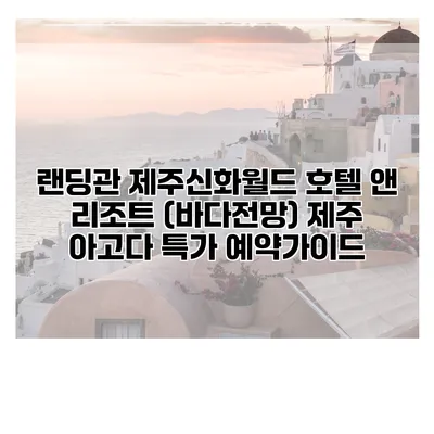 랜딩관 제주신화월드 호텔 앤 리조트 (바다전망) 제주 아고다 특가 예약가이드
