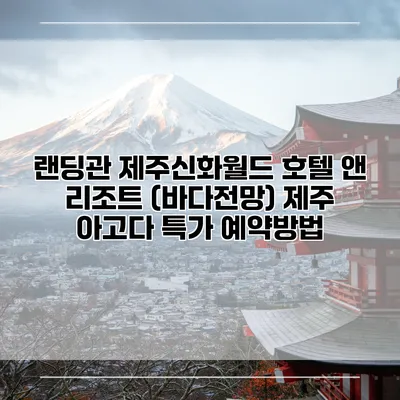 랜딩관 제주신화월드 호텔 앤 리조트 (바다전망) 제주 아고다 특가 예약방법