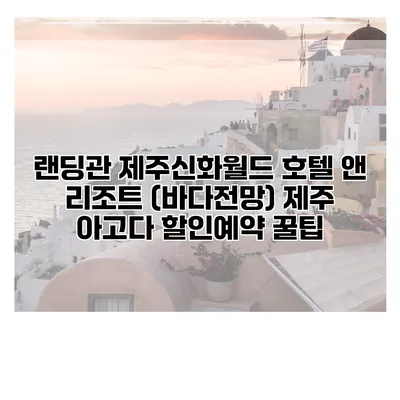 랜딩관 제주신화월드 호텔 앤 리조트 (바다전망) 제주 아고다 할인예약 꿀팁