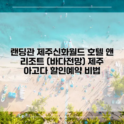 랜딩관 제주신화월드 호텔 앤 리조트 (바다전망) 제주 아고다 할인예약 비법