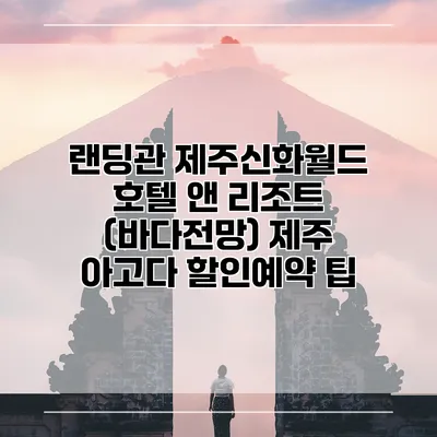 랜딩관 제주신화월드 호텔 앤 리조트 (바다전망) 제주 아고다 할인예약 팁