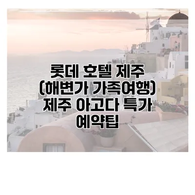 롯데 호텔 제주 (해변가 가족여행) 제주 아고다 특가 예약팁