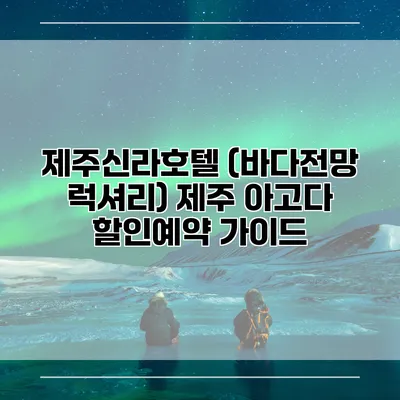 제주신라호텔 (바다전망 럭셔리) 제주 아고다 할인예약 가이드
